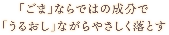 「ごま」ならべはの成分で「うるおし」ながらやさしく落とす