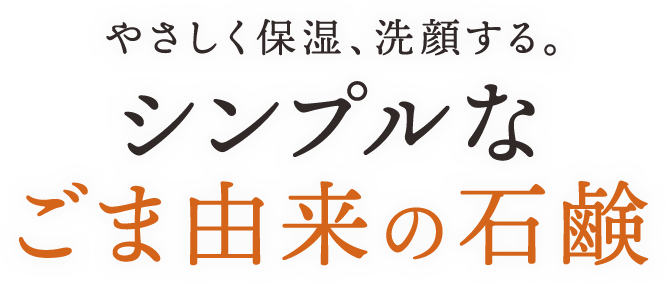 やさしく保湿、洗顔する。シンプルなごま由来の石鹸