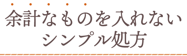 余計なものを入れないシンプル処方