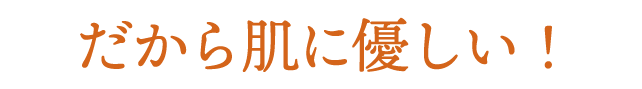 だから肌に優しい！