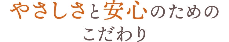 やさしさと安心のためのこだわり