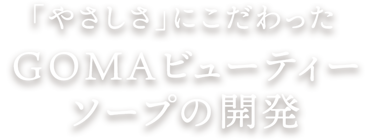 「やさしさ」にこだわったGOMAビューティーソープの開発