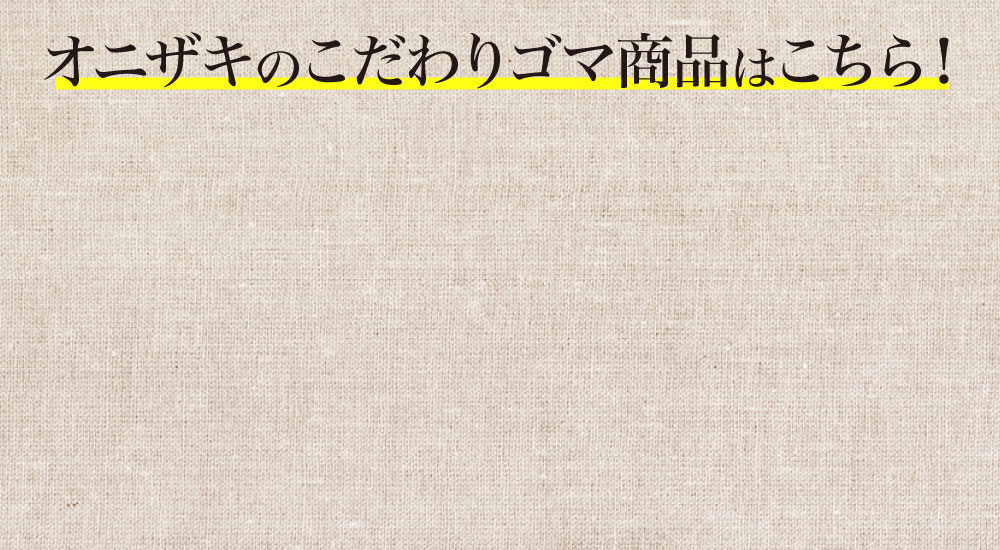 オニザキのこだわりゴマ商品はこちら！