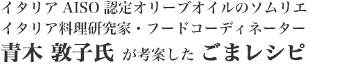 イタリアAISO認定オリーブオイルのソムリエイタリア料理研究家・フードコーディネーター青木 敦子氏 が考案した ごまレシピ