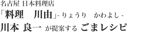 名古屋 日本料理店「料理　川由」-りょうり　かわよし-　川本 良一 が提案する ごまレシピ