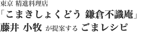 東京 精進料理店「こまきしょくどう 鎌倉不識庵」　藤井 小牧 が提案する ごまレシピ
